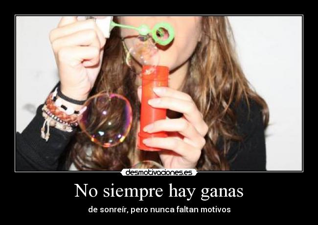 No siempre hay ganas - de sonreír, pero nunca faltan motivos