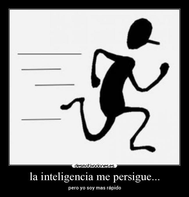 la inteligencia me persigue... - pero yo soy mas rápido