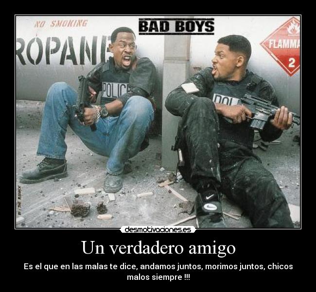 Un verdadero amigo - Es el que en las malas te dice, andamos juntos, morimos juntos, chicos
malos siempre !!!