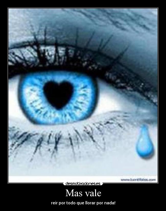 Mas vale - reir por todo que llorar por nada!