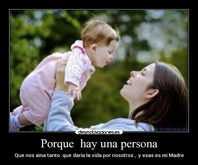 Porque hay una persona - Que nos ama tanto que daría la vida por nosotros , y esas es mi Madre