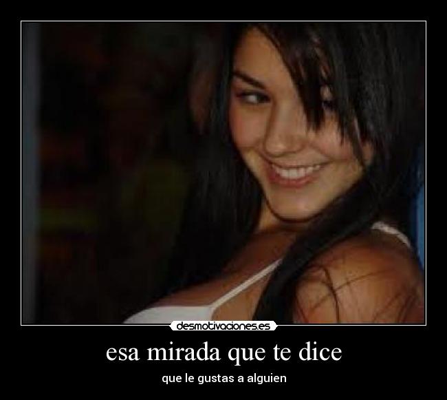 esa mirada que te dice - que le gustas a alguien