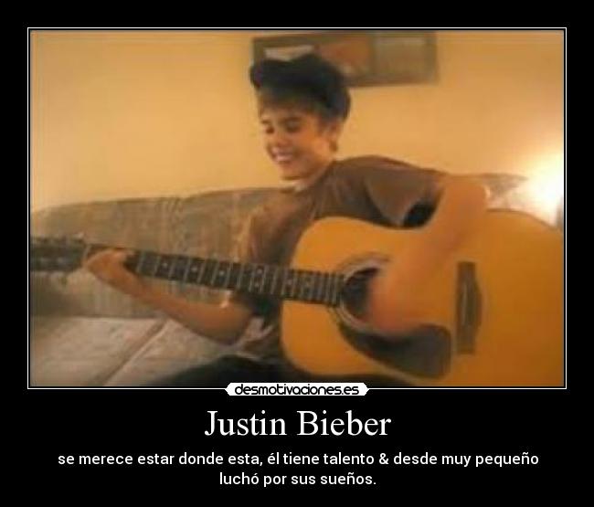 Justin Bieber - se merece estar donde esta, él tiene talento & desde muy pequeño
luchó por sus sueños.