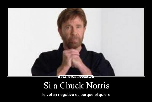 Si a Chuck Norris - le votan negativo es porque el quiere