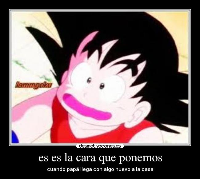 es es la cara que ponemos - cuando papá llega con algo nuevo a la casa