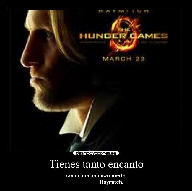 Tienes tanto encanto - como una babosa muerta.
                          Haymitch.