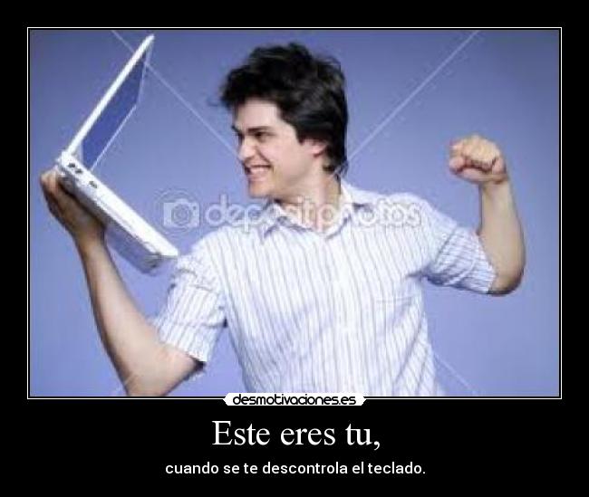 Este eres tu, - cuando se te descontrola el teclado.