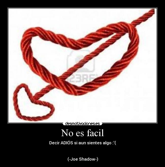 No es facil - Decir ADIÓS si aun sientes algo :(


(-Joe Shadow-)