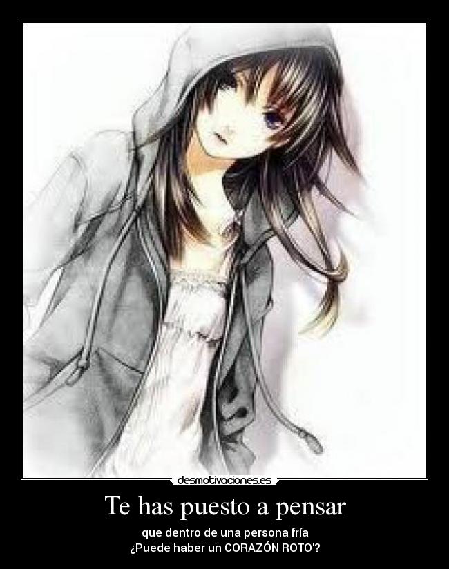 Te has puesto a pensar - que dentro de una persona fría
¿Puede haber un CORAZÓN ROTO?