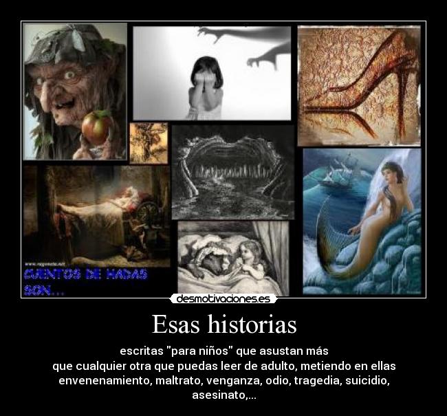 Esas historias - escritas para niños que asustan más
que cualquier otra que puedas leer de adulto, metiendo en ellas
envenenamiento, maltrato, venganza, odio, tragedia, suicidio,
asesinato,...