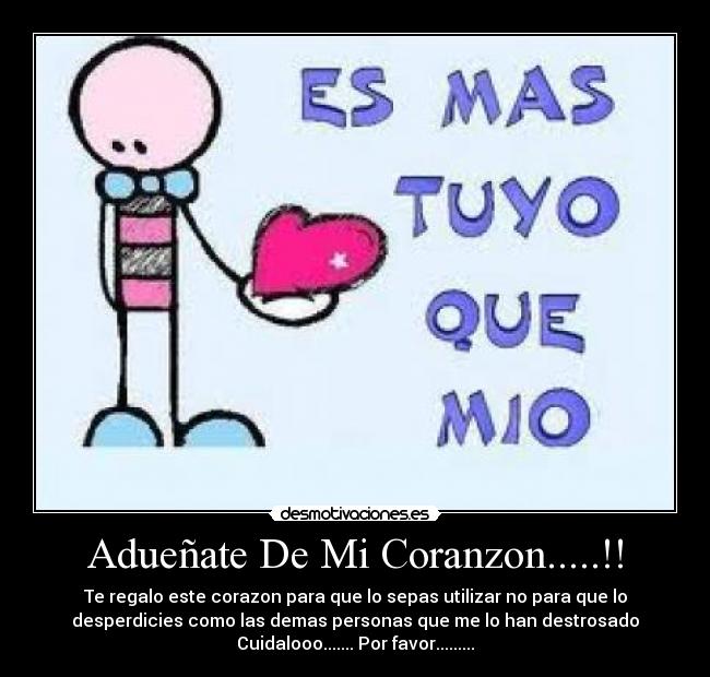 Adueñate De Mi Coranzon.....!! - Te regalo este corazon para que lo sepas utilizar no para que lo
desperdicies como las demas personas que me lo han destrosado
Cuidalooo....... Por favor.........