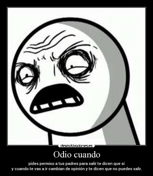 Odio cuando - pides permiso a tus padres para salir te dicen que sí
y cuando te vas a ir cambian de opinión y te dicen que no puedes salir.