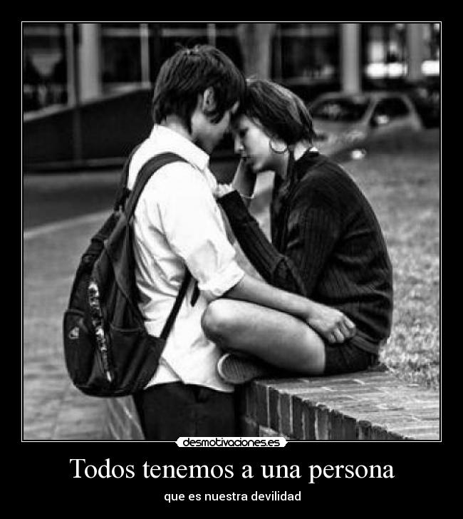 Todos tenemos a una persona - que es nuestra devilidad