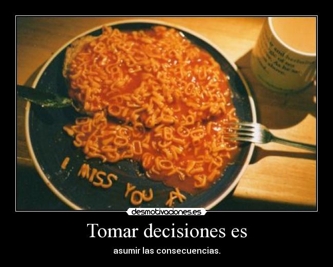 Tomar decisiones es - asumir las consecuencias.