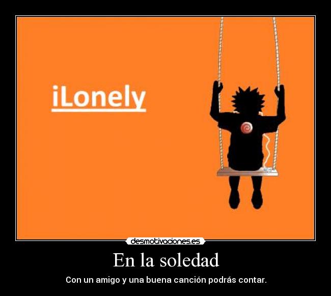 En la soledad - Con un amigo y una buena canción podrás contar.