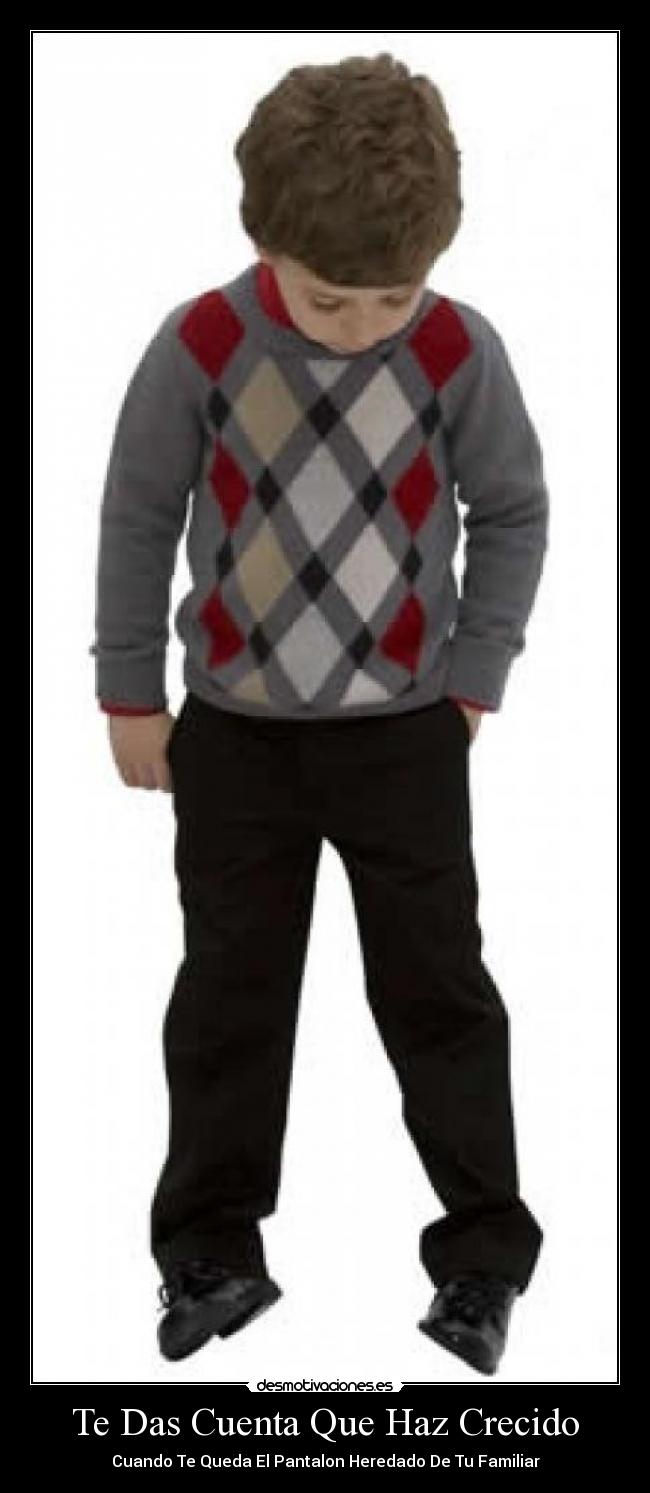 Te Das Cuenta Que Haz Crecido - Cuando Te Queda El Pantalon Heredado De Tu Familiar