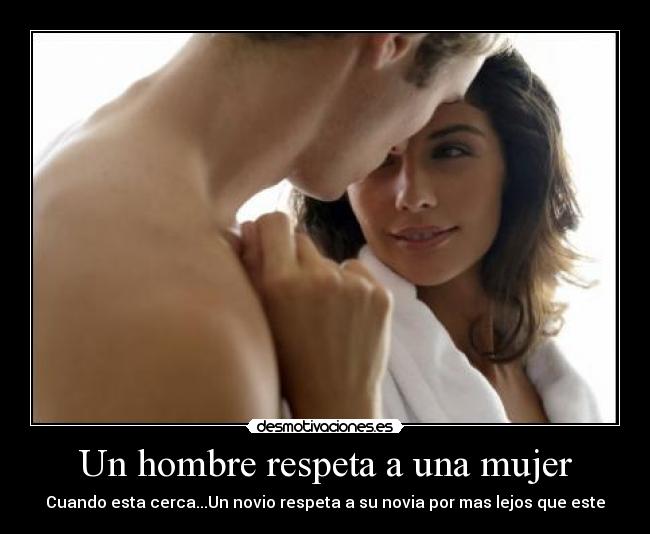 Un hombre respeta a una mujer - Cuando esta cerca...Un novio respeta a su novia por mas lejos que este