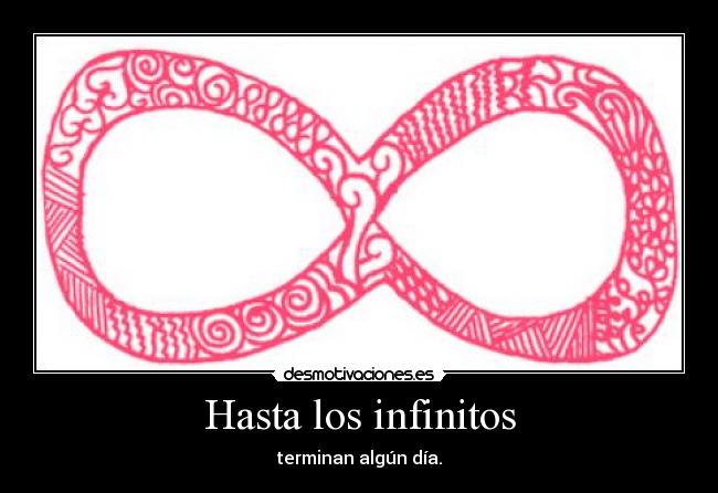 Hasta los infinitos - terminan algún día.