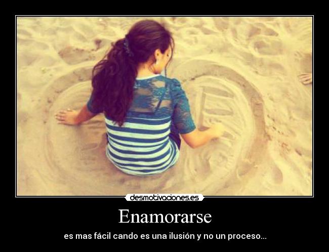 Enamorarse - es mas fácil cando es una ilusión y no un proceso...