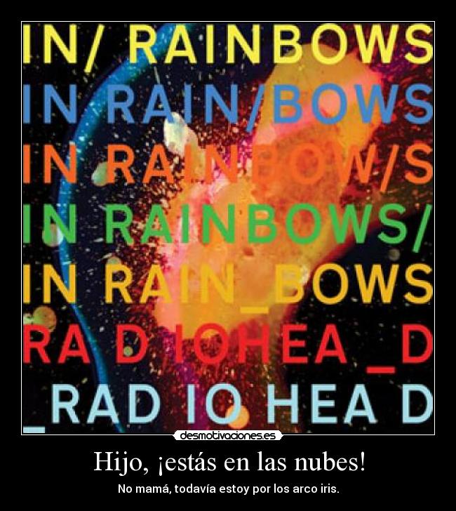 Hijo, ¡estás en las nubes! - No mamá, todavía estoy por los arco iris.