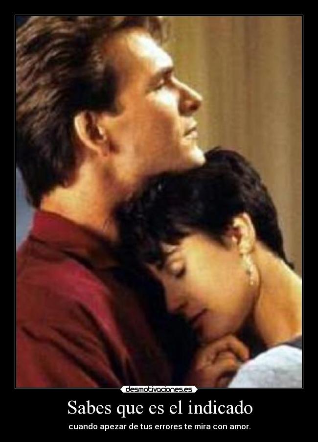 Sabes que es el indicado - cuando apezar de tus errores te mira con amor.