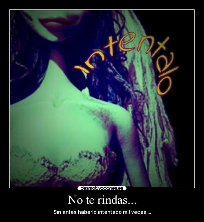 No te rindas... - Sin antes haberlo intentado mil veces ...