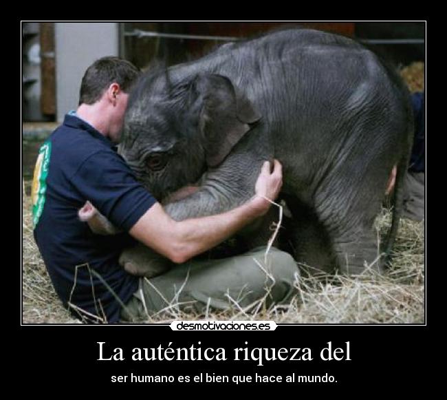 La auténtica riqueza del - ser humano es el bien que hace al mundo.