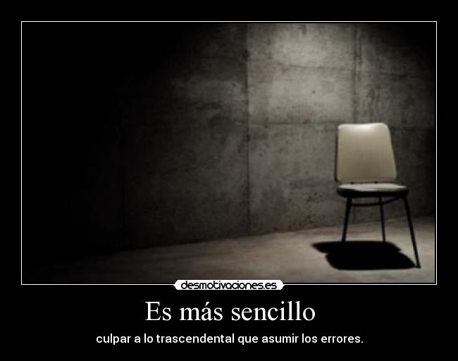 Es más sencillo - culpar a lo trascendental que asumir los errores.
