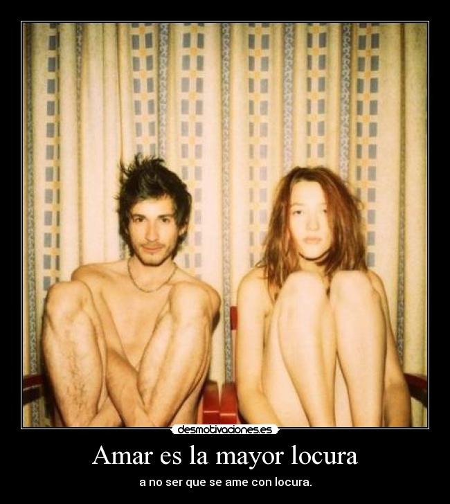 Amar es la mayor locura - a no ser que se ame con locura.
