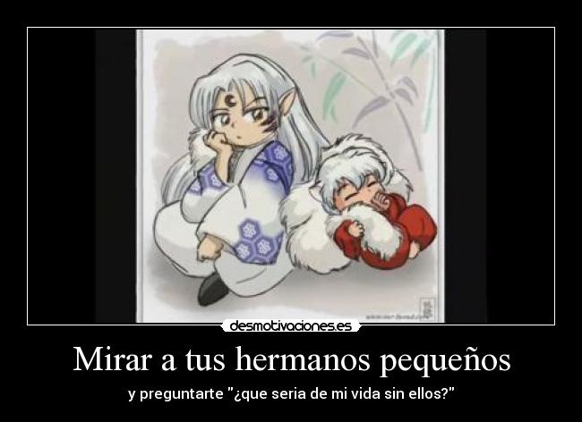 Mirar a tus hermanos pequeños - y preguntarte ¿que seria de mi vida sin ellos?