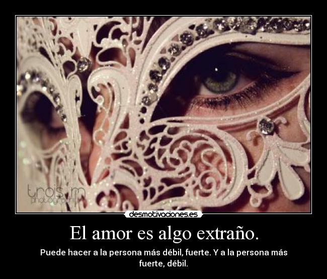 El amor es algo extraño. - Puede hacer a la persona más débil, fuerte. Y a la persona más fuerte, débil.