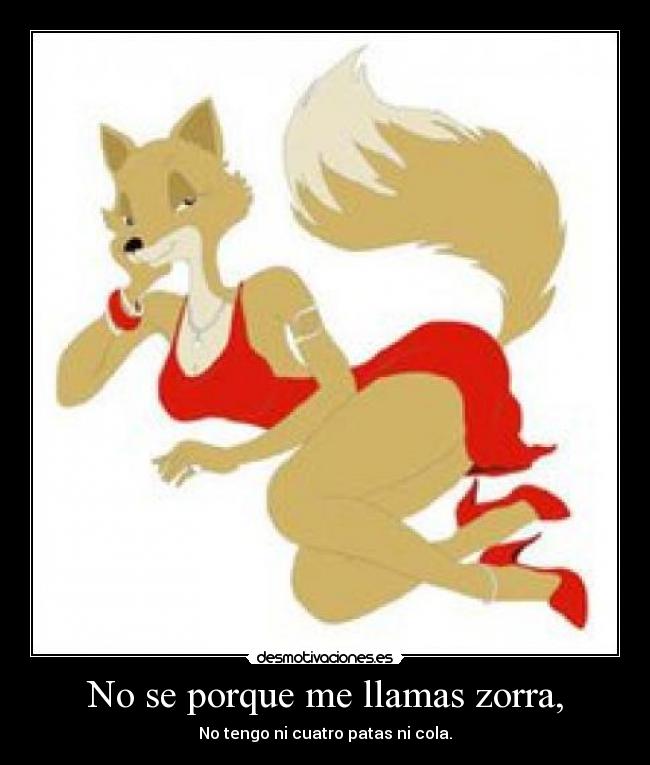 No se porque me llamas zorra, - No tengo ni cuatro patas ni cola.