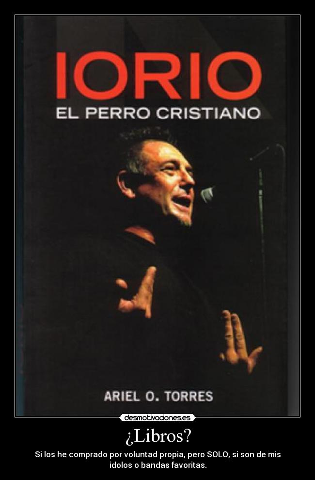 ¿Libros? - Si los he comprado por voluntad propia, pero SOLO, si son de mis
idolos o bandas favoritas.
