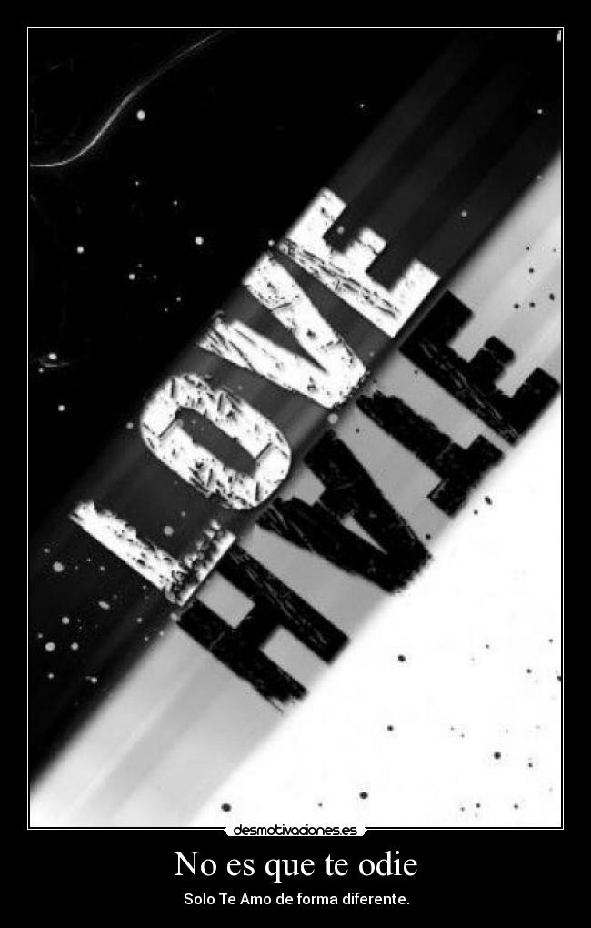 No es que te odie - Solo Te Amo de forma diferente.