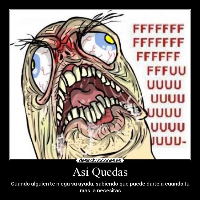 Asi Quedas - Cuando alguien te niega su ayuda, sabiendo que puede dartela cuando tu
mas la necesitas