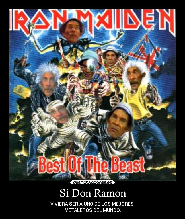 Si Don Ramon - VIVIERA SERIA UNO DE LOS MEJORES
METALEROS DEL MUNDO.