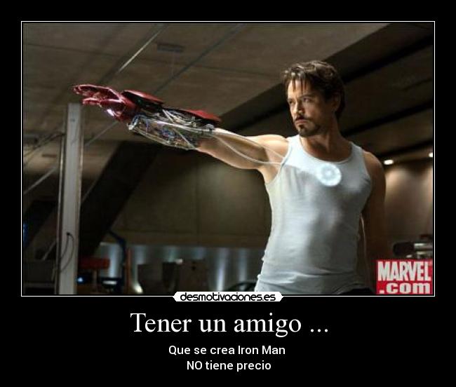 Tener un amigo ... - Que se crea Iron Man
NO tiene precio