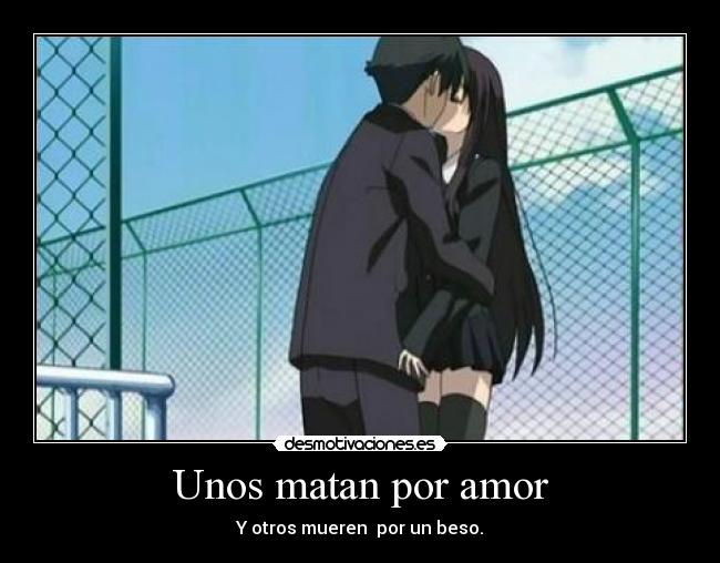 Unos matan por amor - Y otros mueren por un beso.