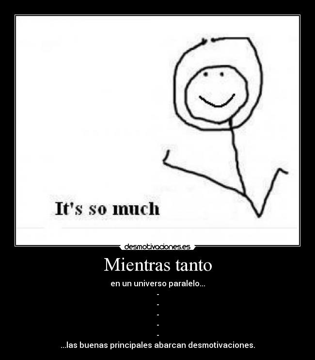 Mientras tanto - en un universo paralelo...
-
-
-
-
-
...las buenas principales abarcan desmotivaciones.