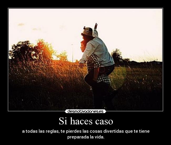 Si haces caso - a todas las reglas, te pierdes las cosas divertidas que te tiene preparada la vida.