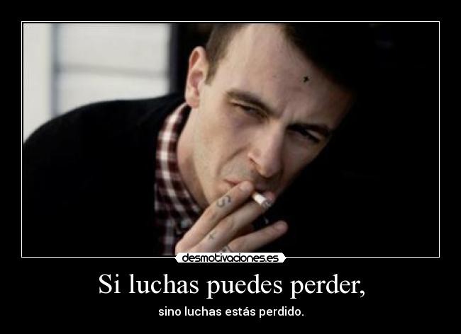 Si luchas puedes perder, - sino luchas estás perdido.