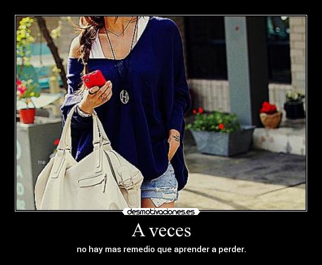 A veces - no hay mas remedio que aprender a perder.