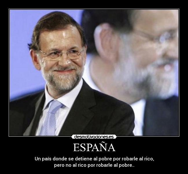 ESPAÑA - Un país donde se detiene al pobre por robarle al rico,
pero no al rico por robarle al pobre..
