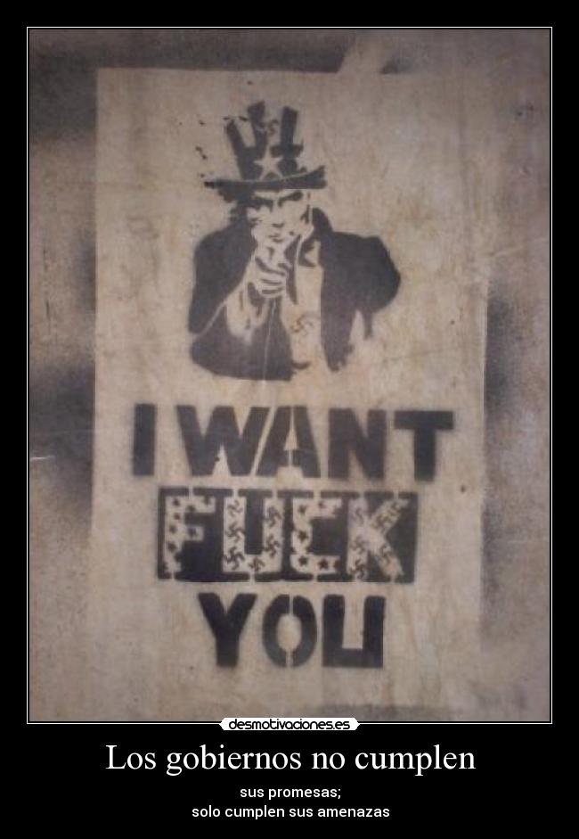Los gobiernos no cumplen - sus promesas;
solo cumplen sus amenazas