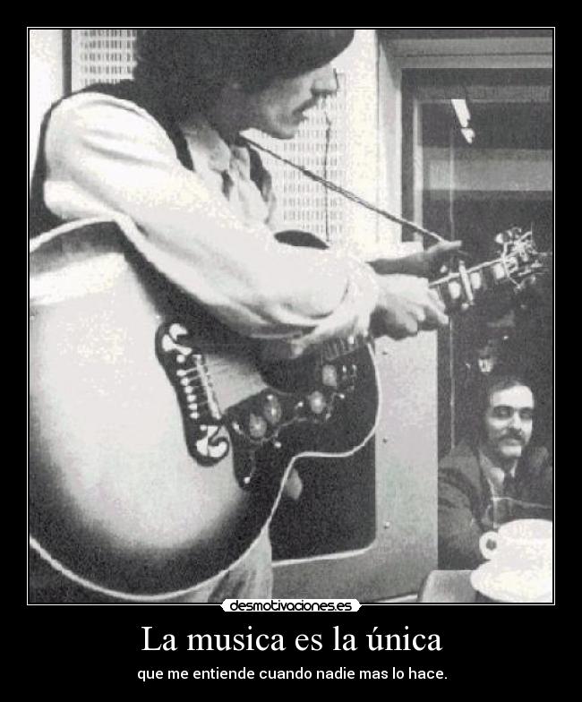 La musica es la única - que me entiende cuando nadie mas lo hace.