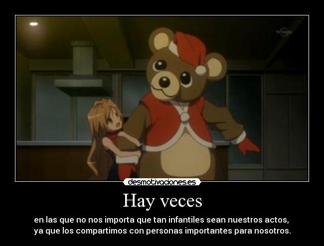 Hay veces - en las que no nos importa que tan infantiles sean nuestros actos,
ya que los compartimos con personas importantes para nosotros.