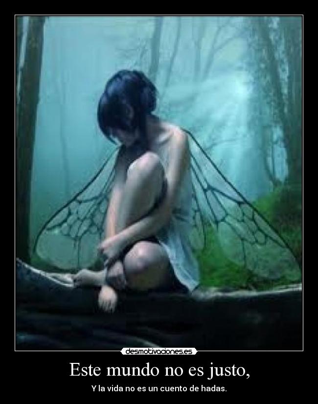 Este mundo no es justo, - Y la vida no es un cuento de hadas.