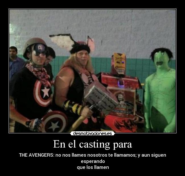 En el casting para - THE AVENGERS: no nos llames nosotros te llamamos; y aun siguen esperando
que los llamen