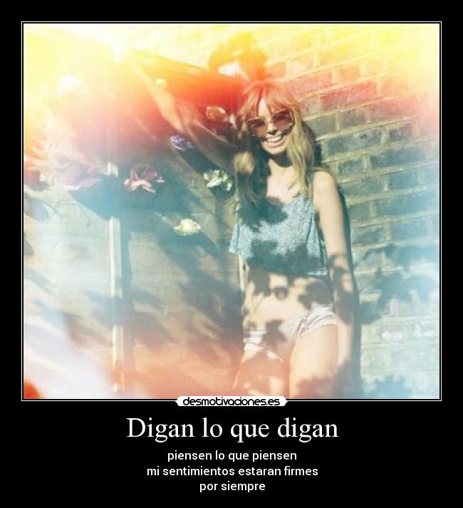 Digan lo que digan - piensen lo que piensen
mi sentimientos estaran firmes
por siempre