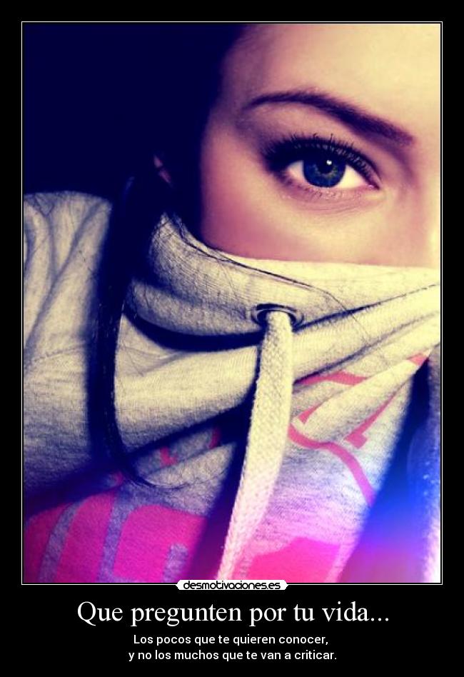 Que pregunten por tu vida... - Los pocos que te quieren conocer,
y no los muchos que te van a criticar.